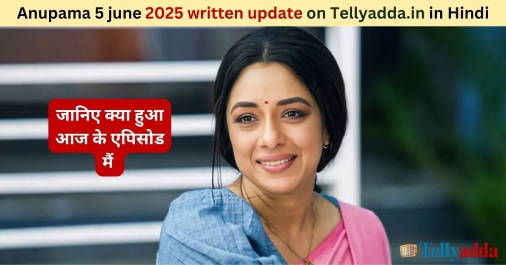 Anupama 5 june 2025 written update in Hindi