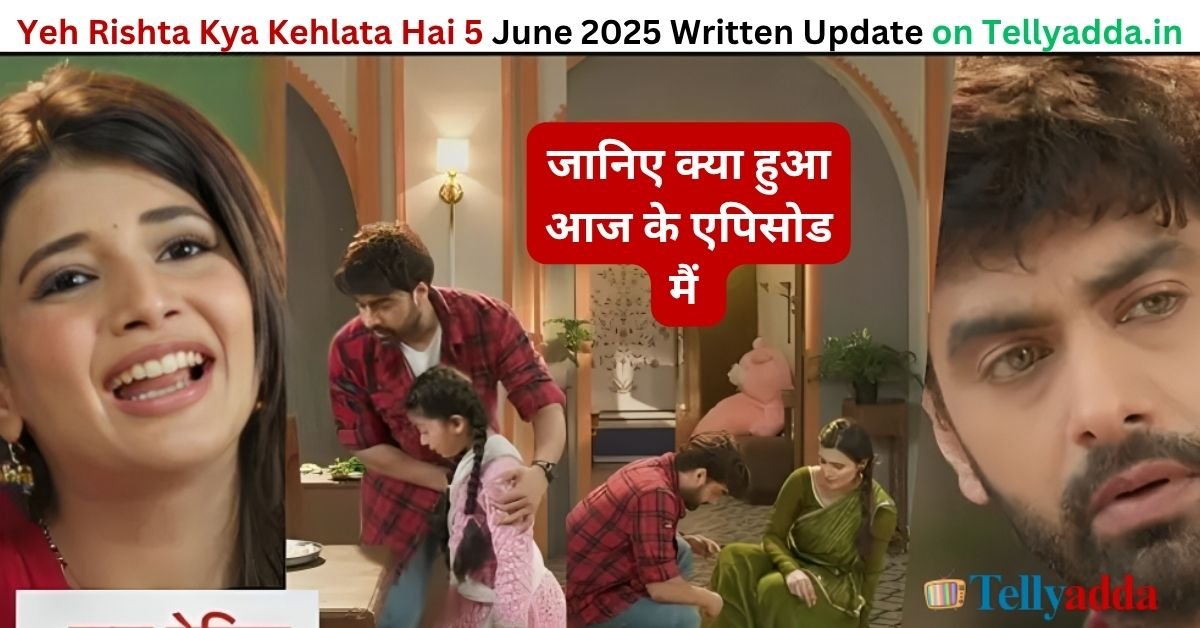 Yeh Rishta Kya Kehlata Hai 5 June 2025 Written Update in Hindi
